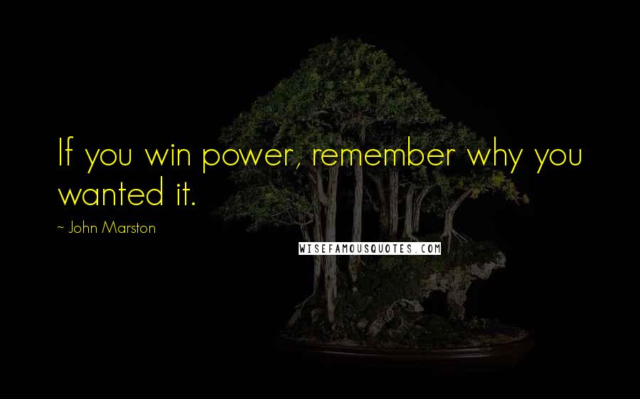 John Marston Quotes: If you win power, remember why you wanted it.