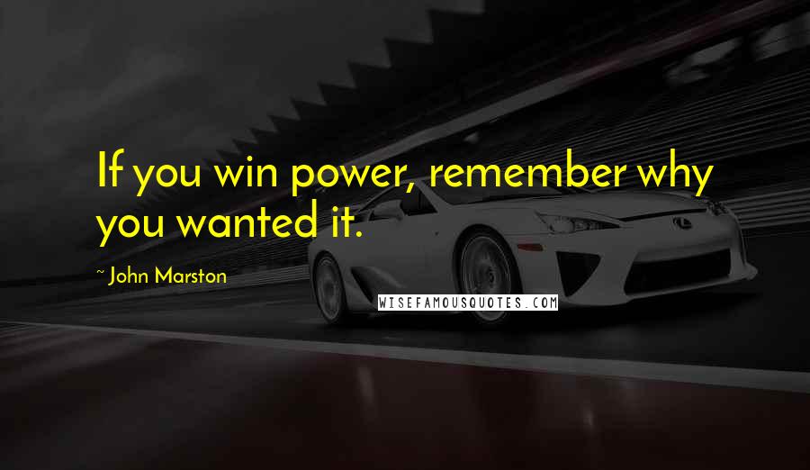 John Marston Quotes: If you win power, remember why you wanted it.