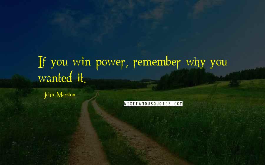 John Marston Quotes: If you win power, remember why you wanted it.