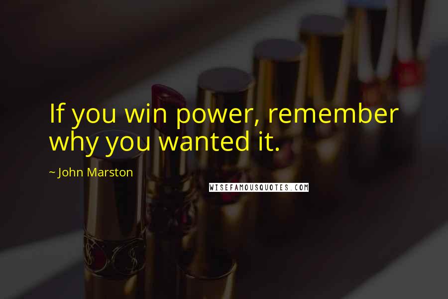 John Marston Quotes: If you win power, remember why you wanted it.