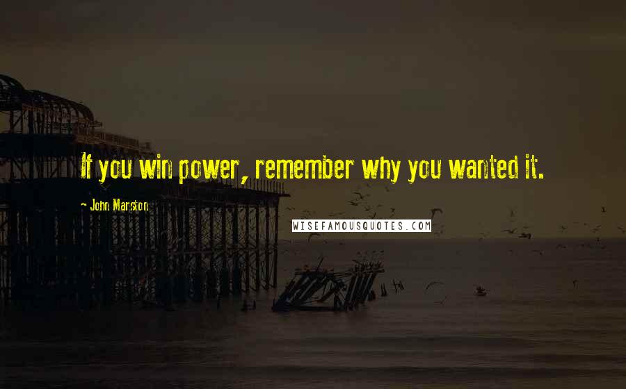 John Marston Quotes: If you win power, remember why you wanted it.