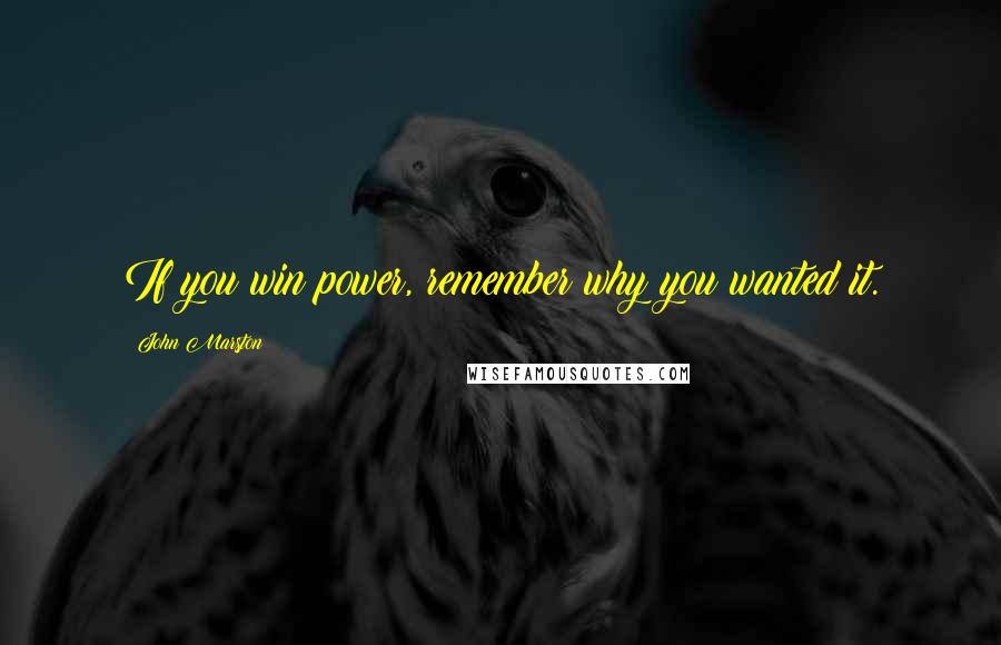 John Marston Quotes: If you win power, remember why you wanted it.