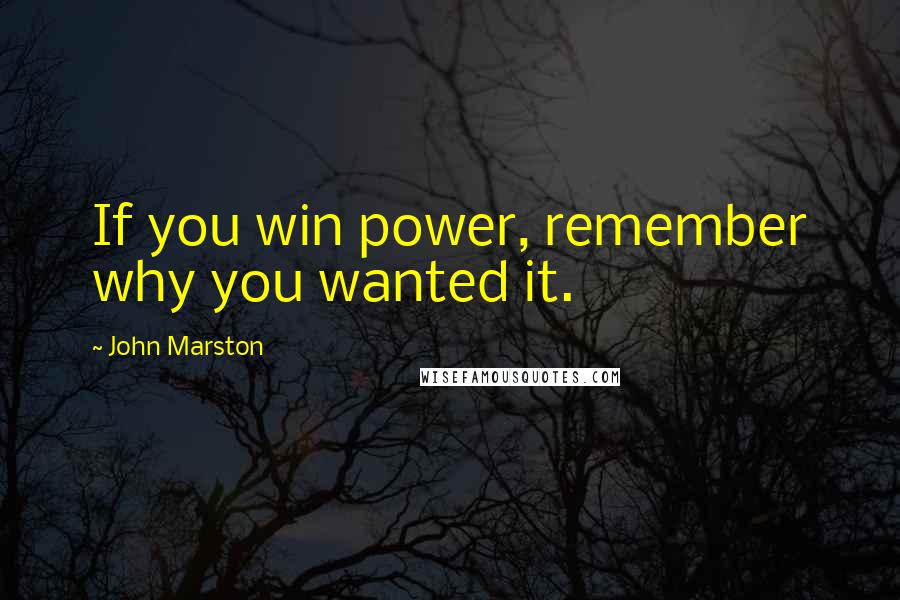 John Marston Quotes: If you win power, remember why you wanted it.