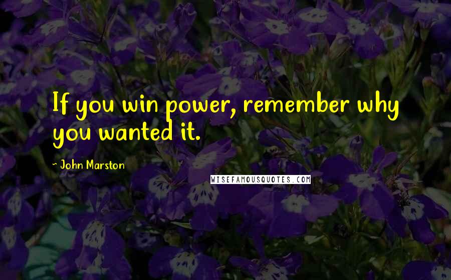 John Marston Quotes: If you win power, remember why you wanted it.