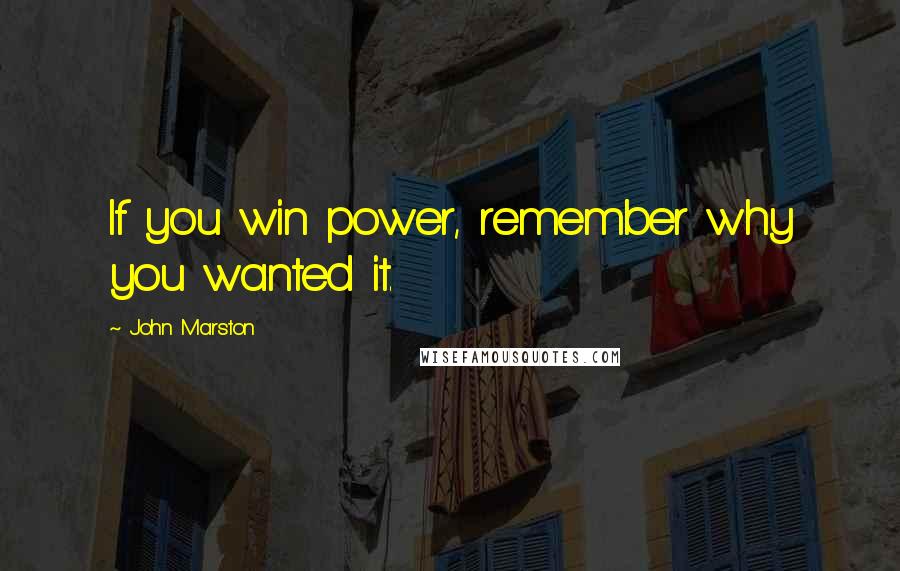 John Marston Quotes: If you win power, remember why you wanted it.