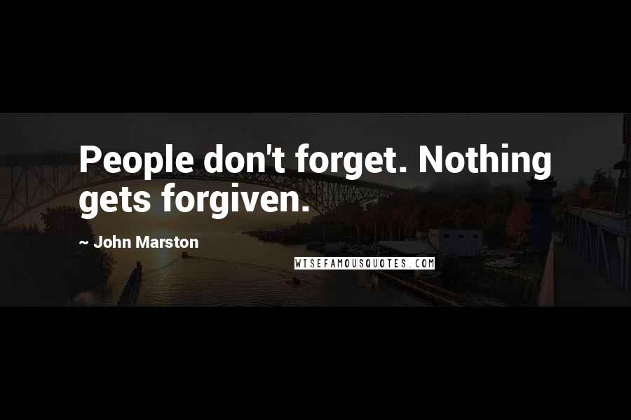 John Marston Quotes: People don't forget. Nothing gets forgiven.