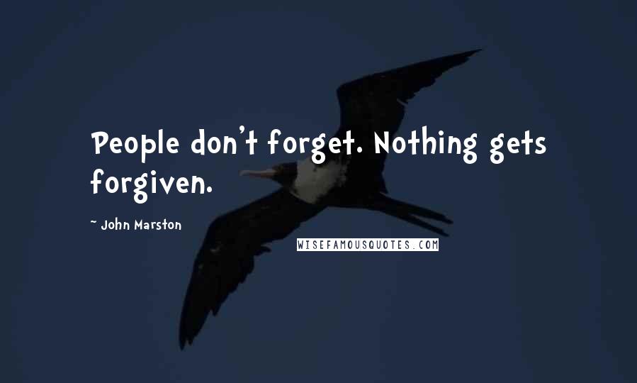 John Marston Quotes: People don't forget. Nothing gets forgiven.