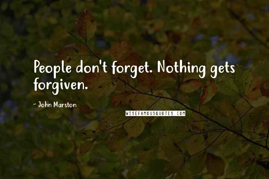 John Marston Quotes: People don't forget. Nothing gets forgiven.
