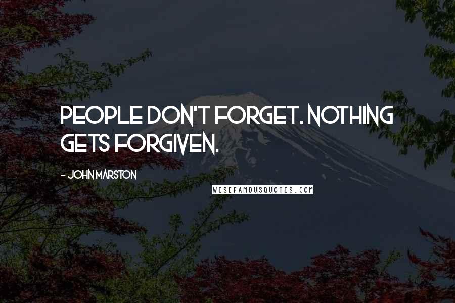 John Marston Quotes: People don't forget. Nothing gets forgiven.