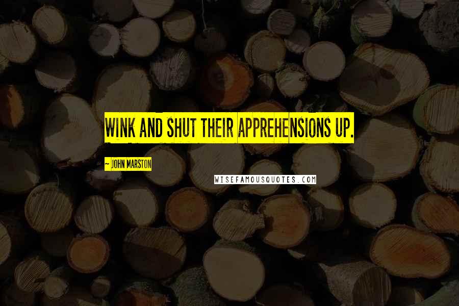 John Marston Quotes: Wink and shut their apprehensions up.