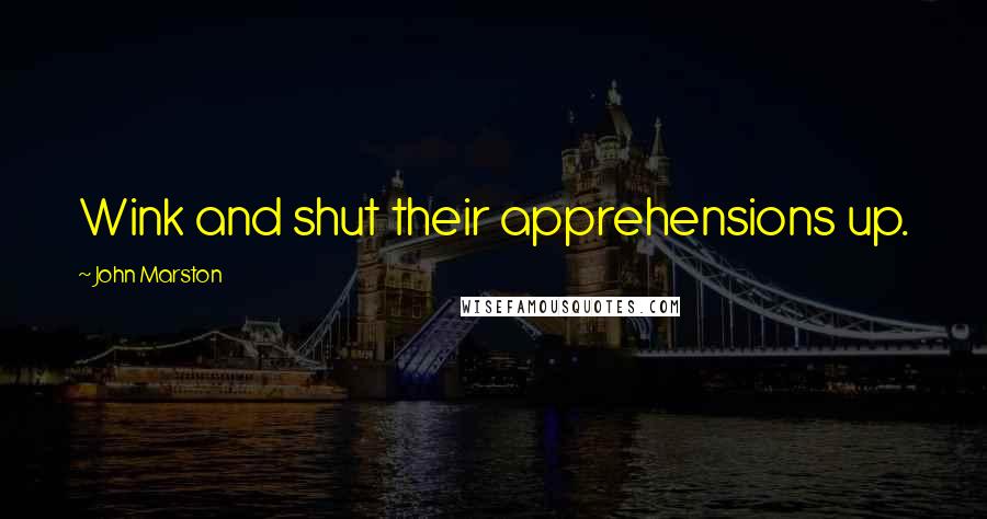 John Marston Quotes: Wink and shut their apprehensions up.