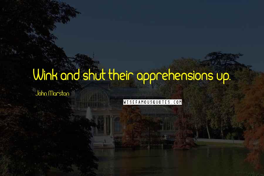 John Marston Quotes: Wink and shut their apprehensions up.