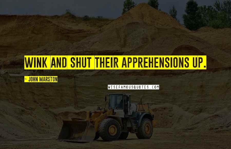 John Marston Quotes: Wink and shut their apprehensions up.