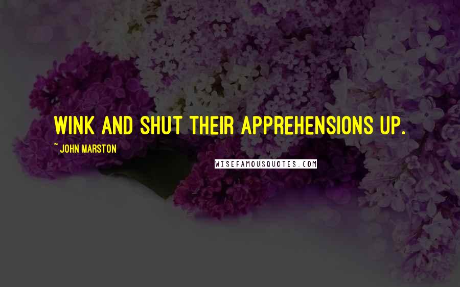 John Marston Quotes: Wink and shut their apprehensions up.