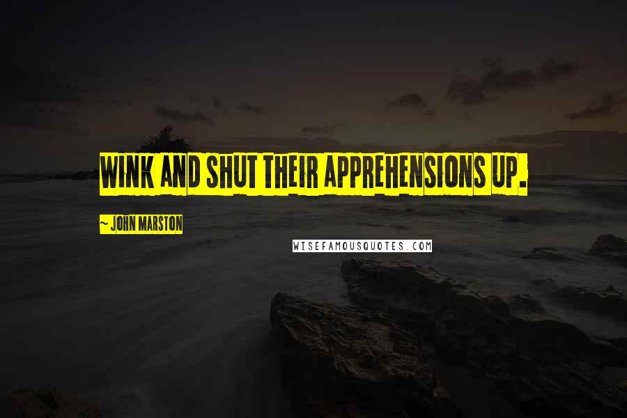 John Marston Quotes: Wink and shut their apprehensions up.