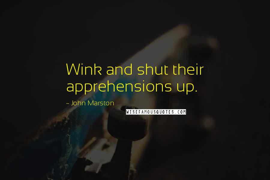 John Marston Quotes: Wink and shut their apprehensions up.