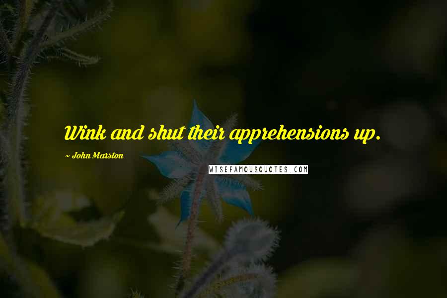 John Marston Quotes: Wink and shut their apprehensions up.