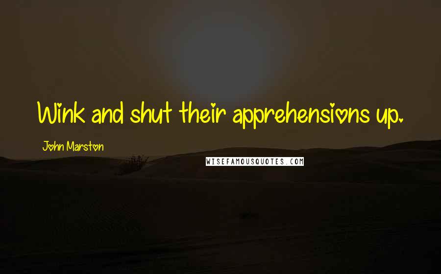 John Marston Quotes: Wink and shut their apprehensions up.
