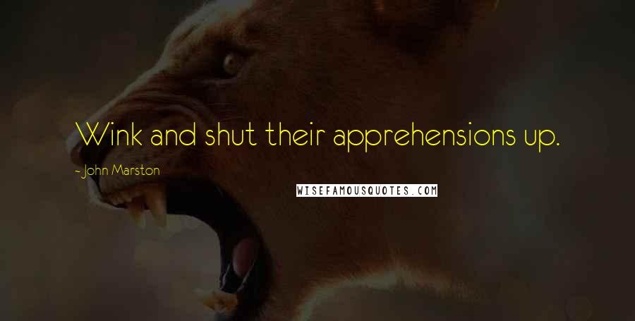 John Marston Quotes: Wink and shut their apprehensions up.