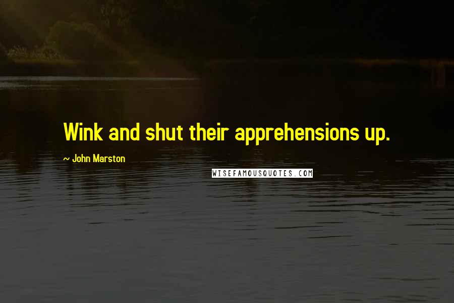 John Marston Quotes: Wink and shut their apprehensions up.