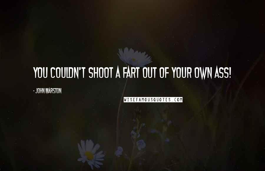 John Marston Quotes: You couldn't shoot a fart out of your own ass!