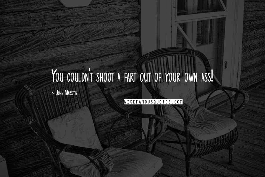 John Marston Quotes: You couldn't shoot a fart out of your own ass!