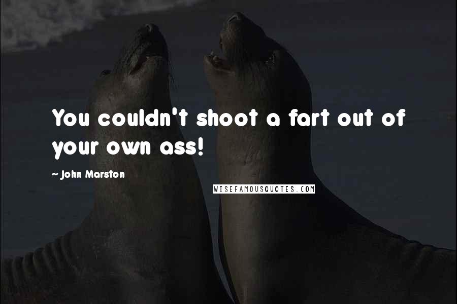 John Marston Quotes: You couldn't shoot a fart out of your own ass!