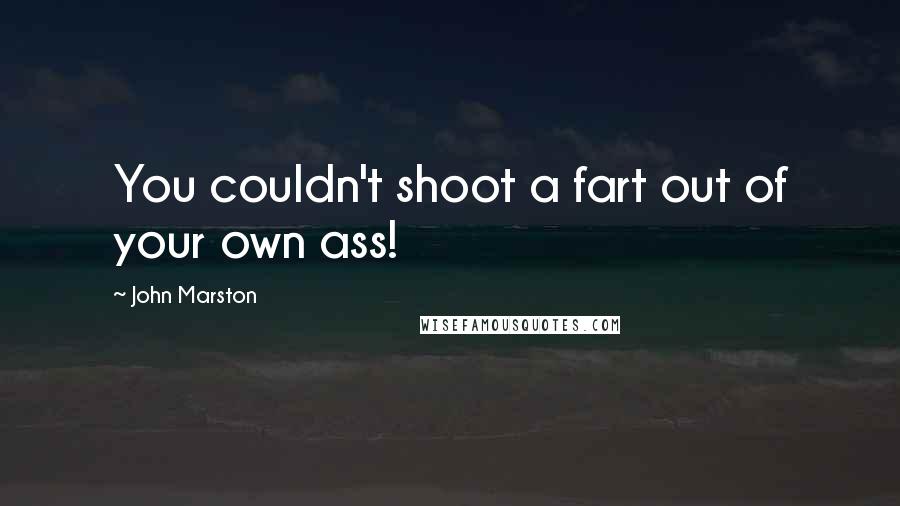 John Marston Quotes: You couldn't shoot a fart out of your own ass!