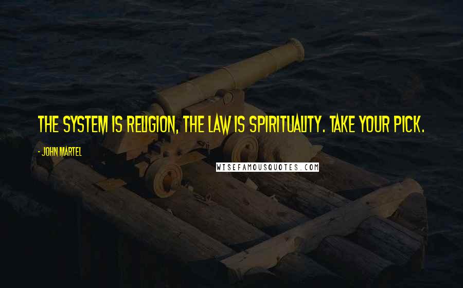 John Martel Quotes: The system is religion, the law is spirituality. Take your pick.