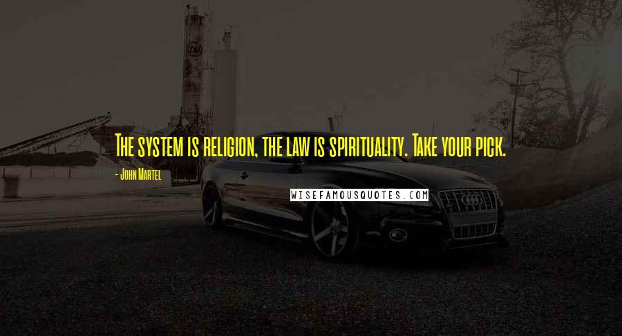 John Martel Quotes: The system is religion, the law is spirituality. Take your pick.