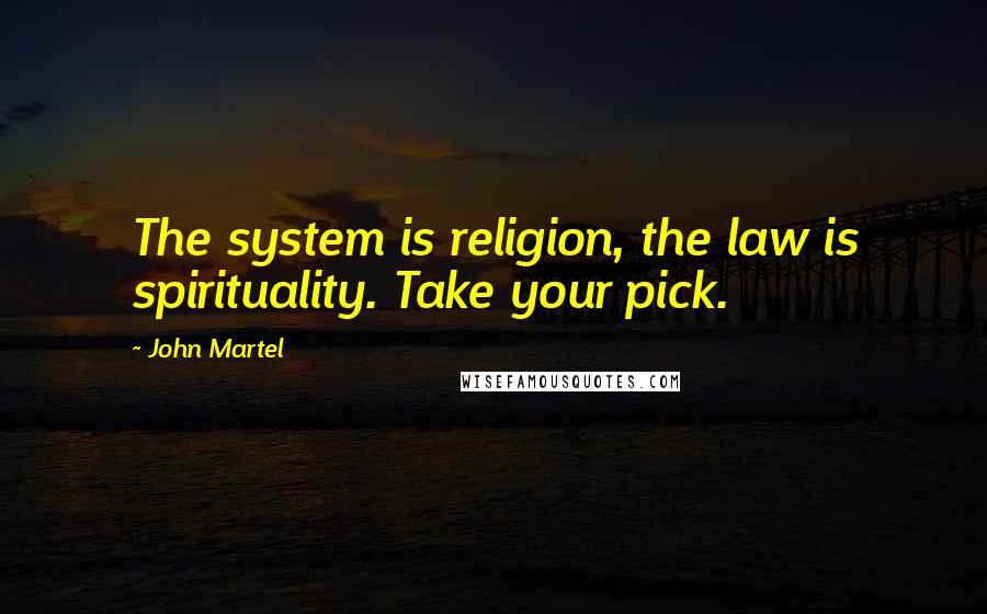 John Martel Quotes: The system is religion, the law is spirituality. Take your pick.