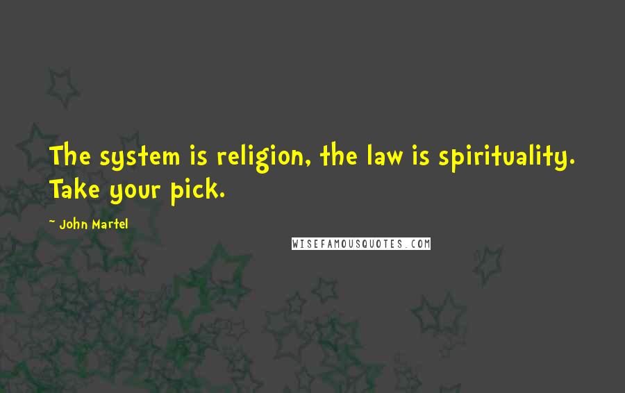 John Martel Quotes: The system is religion, the law is spirituality. Take your pick.
