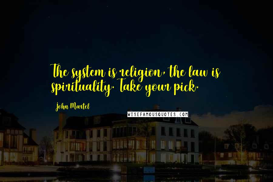 John Martel Quotes: The system is religion, the law is spirituality. Take your pick.