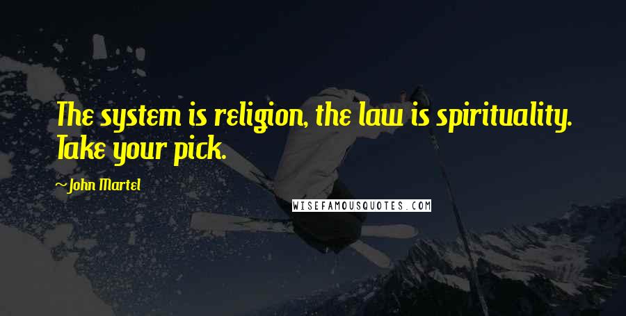 John Martel Quotes: The system is religion, the law is spirituality. Take your pick.