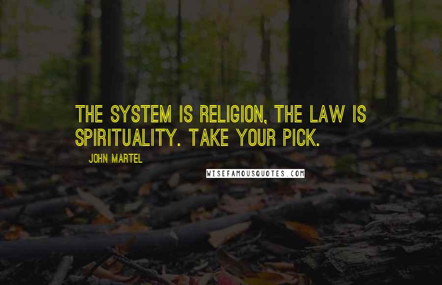 John Martel Quotes: The system is religion, the law is spirituality. Take your pick.