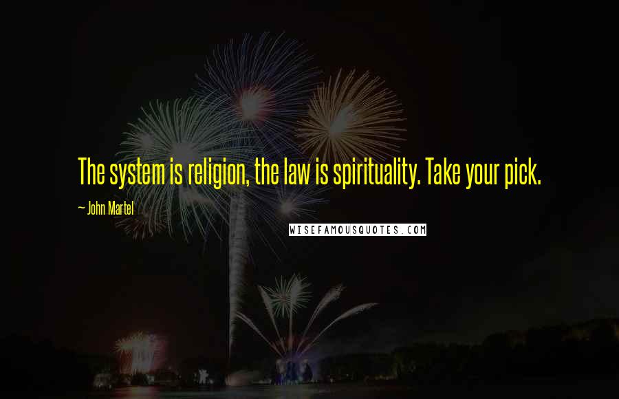 John Martel Quotes: The system is religion, the law is spirituality. Take your pick.