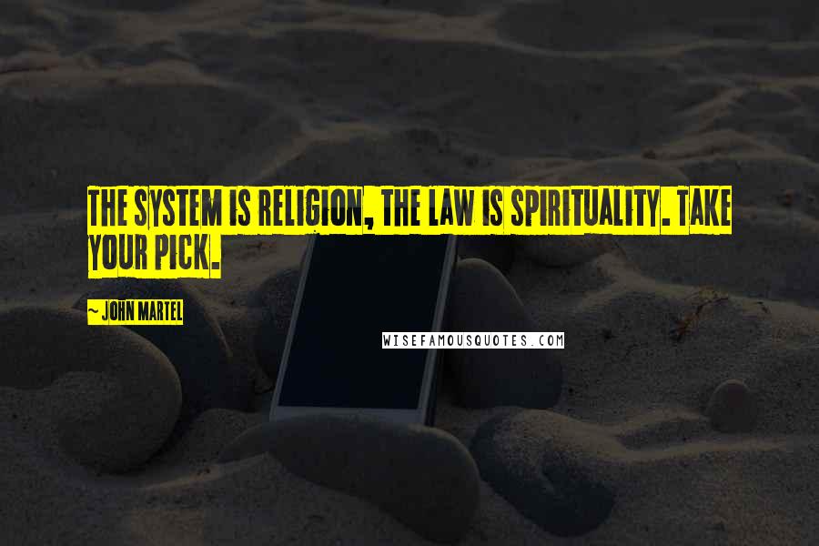 John Martel Quotes: The system is religion, the law is spirituality. Take your pick.