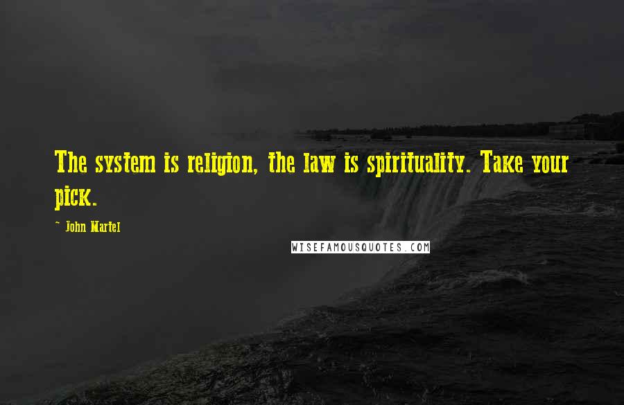 John Martel Quotes: The system is religion, the law is spirituality. Take your pick.