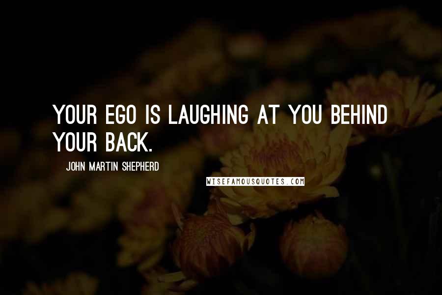 John Martin Shepherd Quotes: Your ego is laughing at you behind your back.