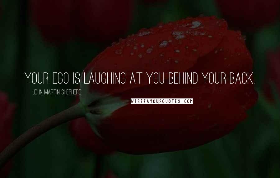 John Martin Shepherd Quotes: Your ego is laughing at you behind your back.