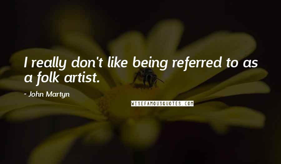 John Martyn Quotes: I really don't like being referred to as a folk artist.