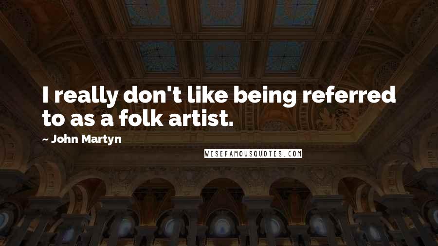 John Martyn Quotes: I really don't like being referred to as a folk artist.