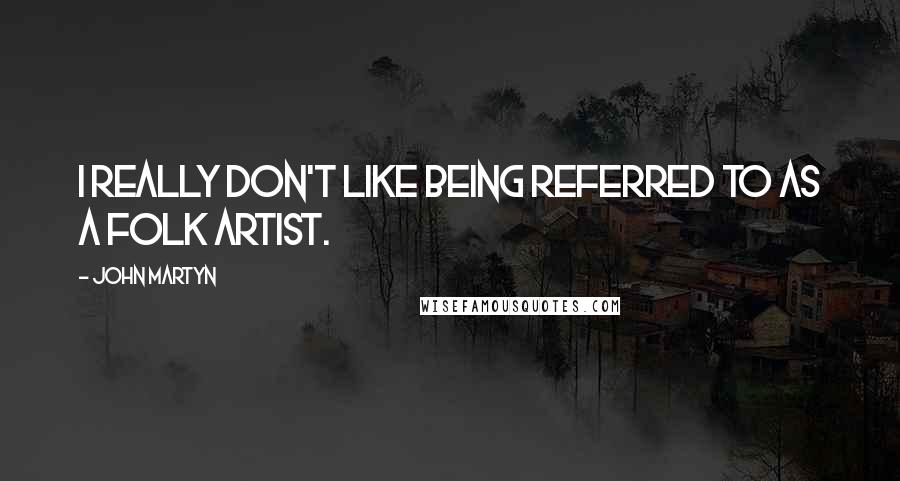 John Martyn Quotes: I really don't like being referred to as a folk artist.