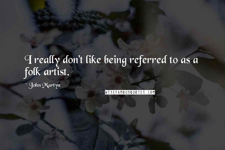 John Martyn Quotes: I really don't like being referred to as a folk artist.