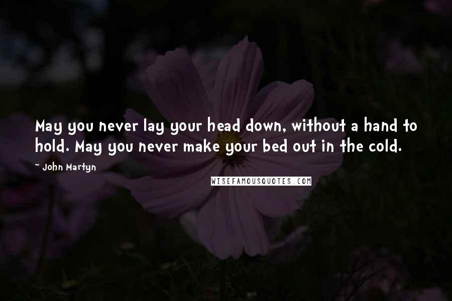 John Martyn Quotes: May you never lay your head down, without a hand to hold. May you never make your bed out in the cold.
