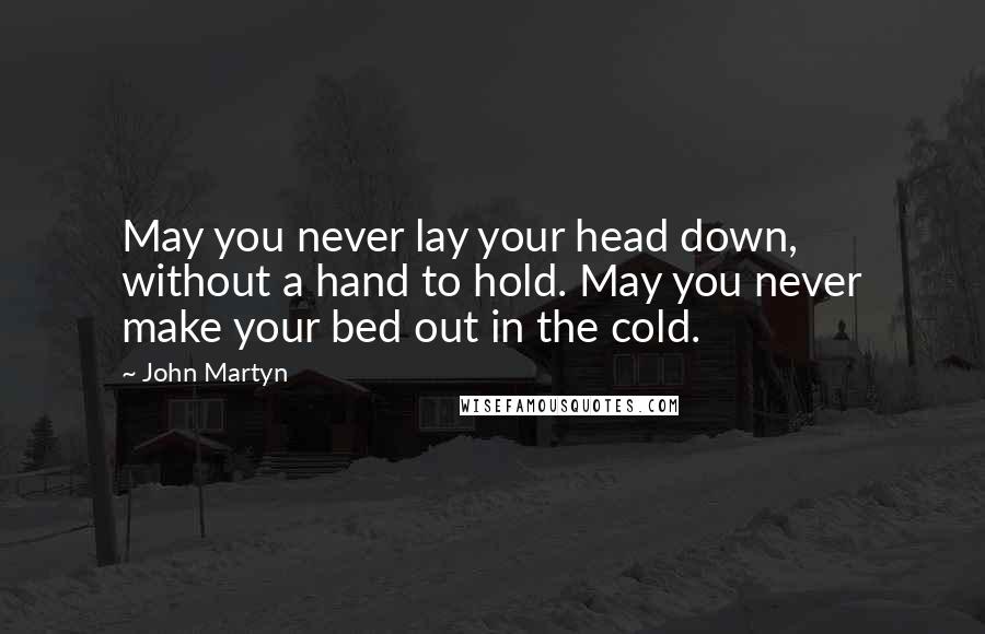 John Martyn Quotes: May you never lay your head down, without a hand to hold. May you never make your bed out in the cold.