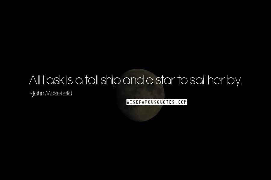 John Masefield Quotes: All I ask is a tall ship and a star to sail her by.