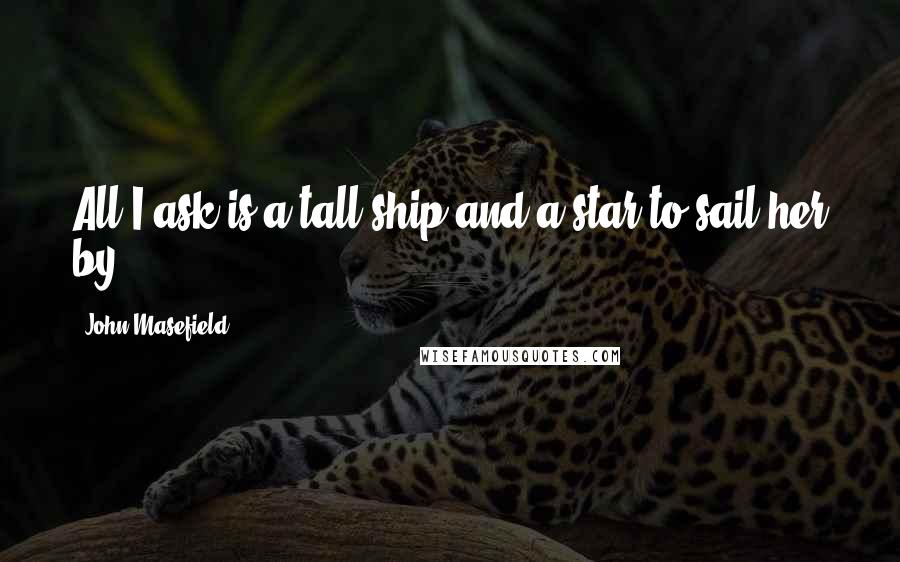 John Masefield Quotes: All I ask is a tall ship and a star to sail her by.