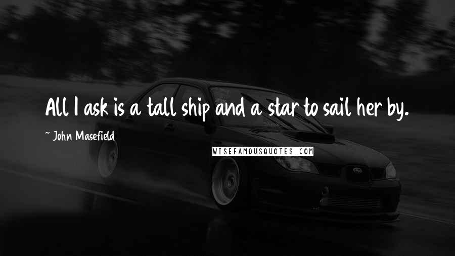 John Masefield Quotes: All I ask is a tall ship and a star to sail her by.