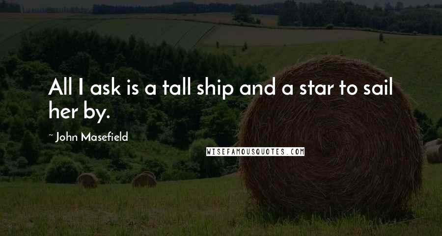 John Masefield Quotes: All I ask is a tall ship and a star to sail her by.